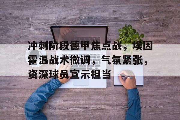 Leyu-冲刺阶段德甲焦点战，埃因霍温战术微调，气氛紧张，资深球员宣示担当的简单介绍