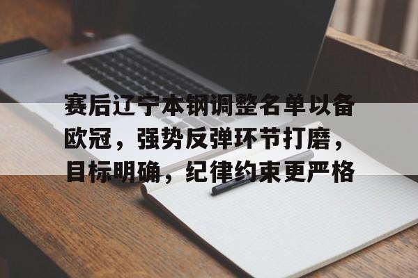 关于赛后辽宁本钢调整名单以备欧冠，强势反弹环节打磨，目标明确，纪律约束更严格的信息
